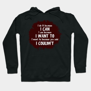 I do it because I CAN. I can because I WANT to. I want to because you said I COULDN'T Hoodie